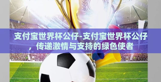 支付宝世界杯公仔-支付宝世界杯公仔，传递激情与支持的绿色使者