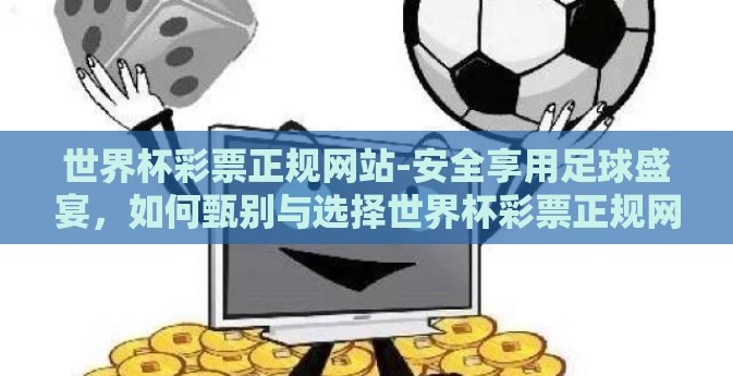 世界杯彩票正规网站-安全享用足球盛宴，如何甄别与选择世界杯彩票正规网站