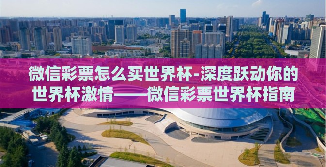 微信彩票怎么买世界杯-深度跃动你的世界杯激情——微信彩票世界杯指南 微信彩票怎么买世界杯-深度跃动你的世界杯激情——微信彩票世界杯指南