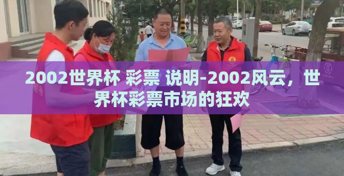 2002世界杯 彩票 说明-2002风云,世界杯彩票市场的狂欢 2002世界杯 彩票 说明-2002风云,世界杯彩票市场的狂欢