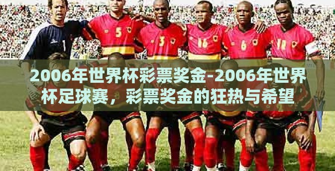 2006年世界杯彩票奖金-2006年世界杯足球赛,彩票奖金的狂热与希望 2006年世界杯彩票奖金-2006年世界杯足球赛,彩票奖金的狂热与希望
