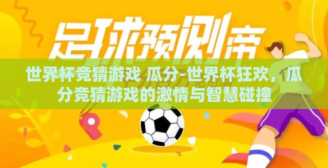 世界杯竞猜游戏 瓜分-世界杯狂欢，瓜分竞猜游戏的激情与智慧碰撞