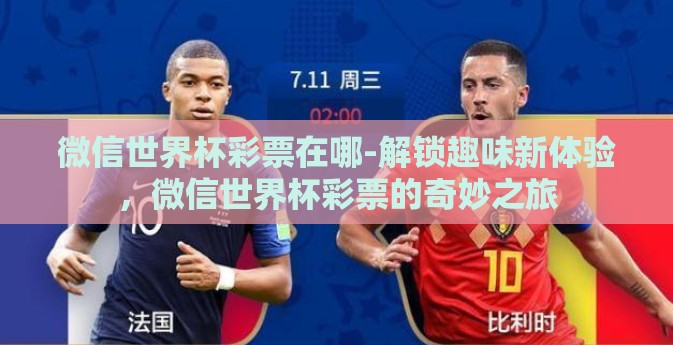 微信世界杯彩票在哪-解锁趣味新体验,微信世界杯彩票的奇妙之旅 微信世界杯彩票在哪-解锁趣味新体验,微信世界杯彩票的奇妙之旅