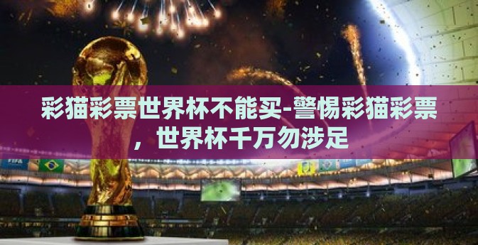 彩猫彩票世界杯不能买-警惕彩猫彩票，世界杯千万勿涉足