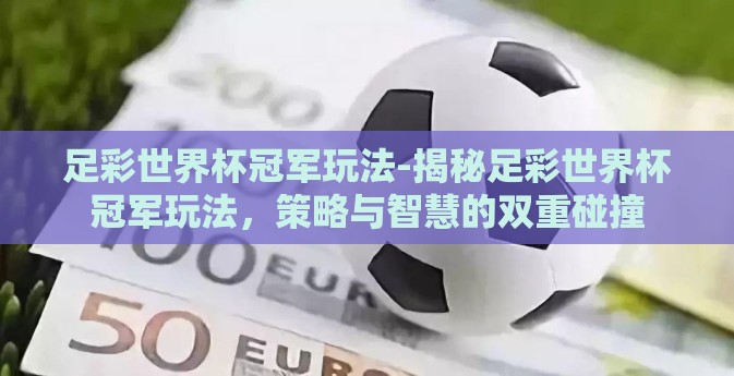 足彩世界杯冠军玩法-揭秘足彩世界杯冠军玩法，策略与智慧的双重碰撞