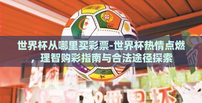 世界杯从哪里买彩票-世界杯热情点燃，理智购彩指南与合法途径探索
