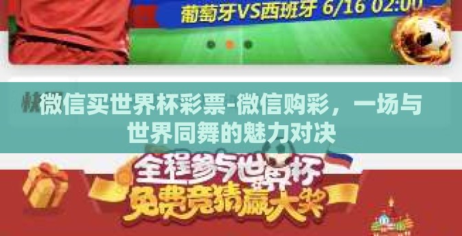 微信买世界杯彩票-微信购彩，一场与世界同舞的魅力对决