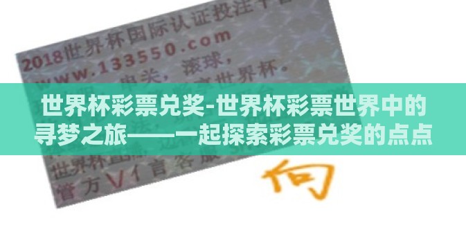 世界杯彩票兑奖-世界杯彩票世界中的寻梦之旅——一起探索彩票兑奖的点点滴滴 世界杯彩票兑奖-世界杯彩票世界中的寻梦之旅——一起探索彩票兑奖的点点滴滴