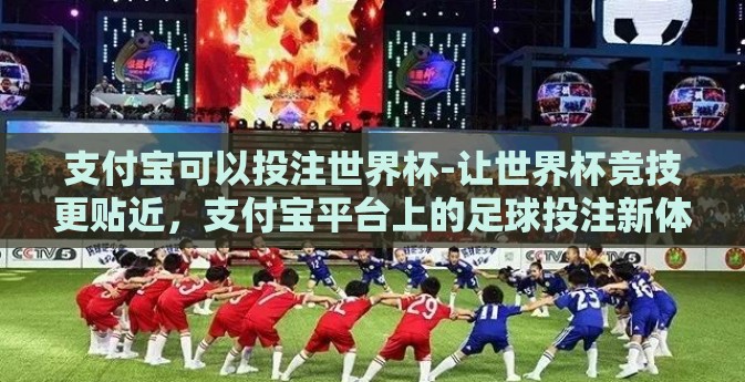 支付宝可以投注世界杯-让世界杯竞技更贴近,支付宝平台上的足球投注新体验 支付宝可以投注世界杯-让世界杯竞技更贴近,支付宝平台上的足球投注新体验