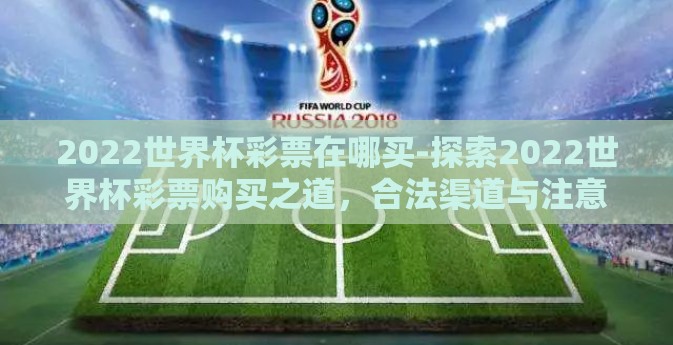 2022世界杯彩票在哪买-探索2022世界杯彩票购买之道，合法渠道与注意事项