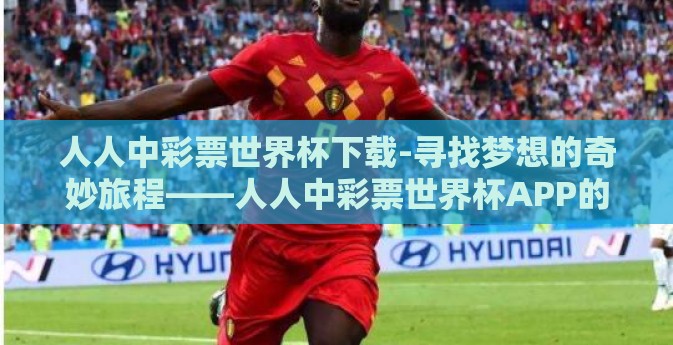 人人中彩票世界杯下载-寻找梦想的奇妙旅程——人人中彩票世界杯APP的探索与体验