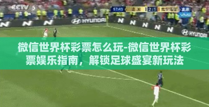 微信世界杯彩票怎么玩-微信世界杯彩票娱乐指南，解锁足球盛宴新玩法