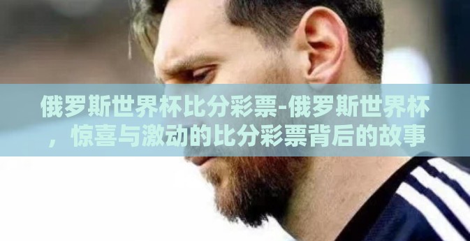 俄罗斯世界杯比分彩票-俄罗斯世界杯,惊喜与激动的比分彩票背后的故事 俄罗斯世界杯比分彩票-俄罗斯世界杯,惊喜与激动的比分彩票背后的故事