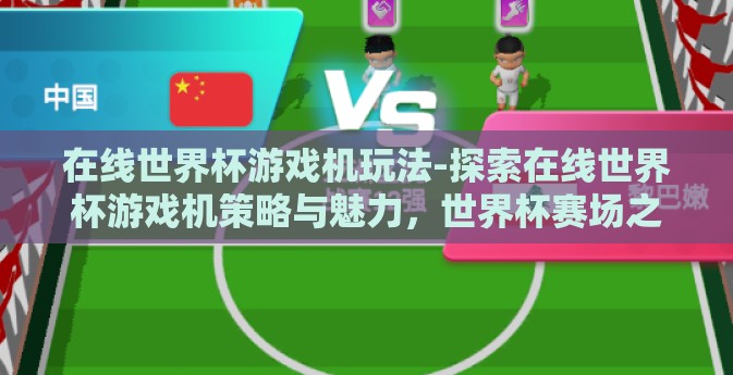 在线世界杯游戏机玩法-探索在线世界杯游戏机策略与魅力，世界杯赛场之外的游戏盛宴