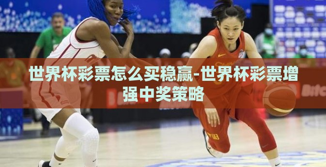 世界杯彩票怎么买稳赢-世界杯彩票增强中奖策略