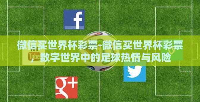 微信买世界杯彩票-微信买世界杯彩票，数字世界中的足球热情与风险