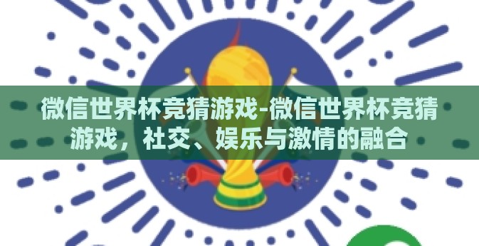微信世界杯竞猜游戏-微信世界杯竞猜游戏，社交、娱乐与激情的融合