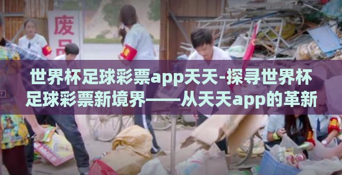 世界杯足球彩票app天天-探寻世界杯足球彩票新境界——从天天app的革新之路看智力竞赛的未来