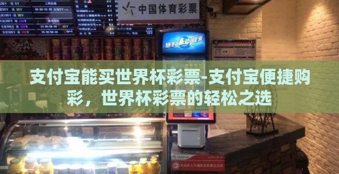 支付宝能买世界杯彩票-支付宝便捷购彩，世界杯彩票的轻松之选