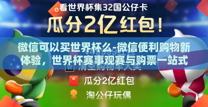 微信可以买世界杯么-微信便利购物新体验，世界杯赛事观赛与购票一站式服务