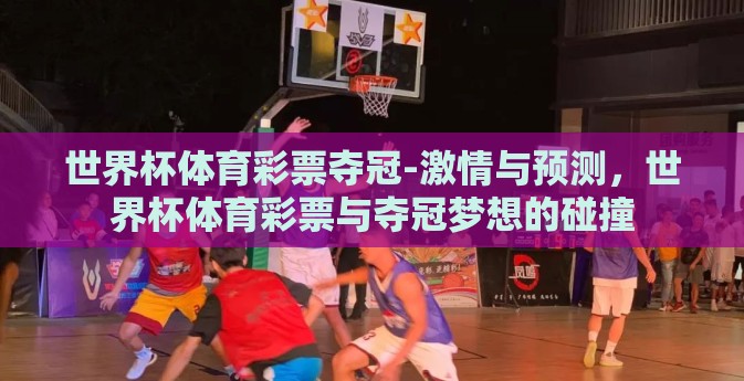 世界杯体育彩票夺冠-激情与预测，世界杯体育彩票与夺冠梦想的碰撞