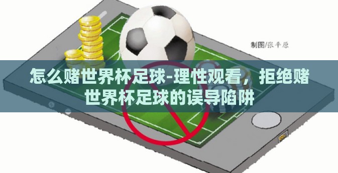 怎么赌世界杯足球-理性观看,拒绝赌世界杯足球的误导陷阱 怎么赌世界杯足球-理性观看,拒绝赌世界杯足球的误导陷阱