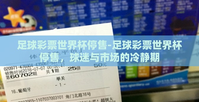 足球彩票世界杯停售-足球彩票世界杯停售,球迷与市场的冷静期 足球彩票世界杯停售-足球彩票世界杯停售,球迷与市场的冷静期