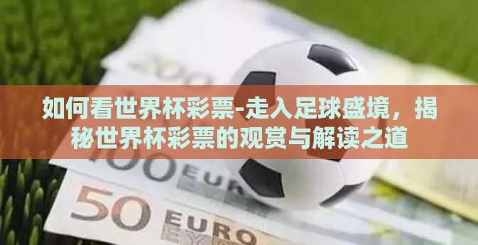 如何看世界杯彩票-走入足球盛境，揭秘世界杯彩票的观赏与解读之道