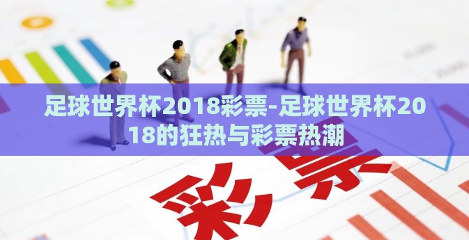 足球世界杯2018彩票-足球世界杯2018的狂热与彩票热潮