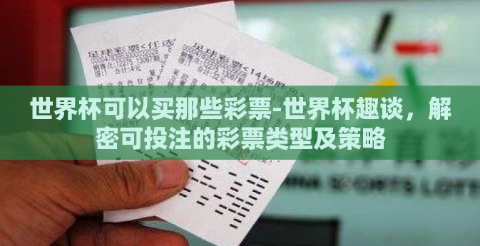 世界杯可以买那些彩票-世界杯趣谈，解密可投注的彩票类型及策略