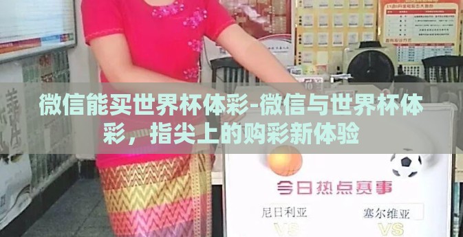 微信能买世界杯体彩-微信与世界杯体彩，指尖上的购彩新体验