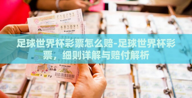 足球世界杯彩票怎么赔-足球世界杯彩票,细则详解与赔付解析 足球世界杯彩票怎么赔-足球世界杯彩票,细则详解与赔付解析