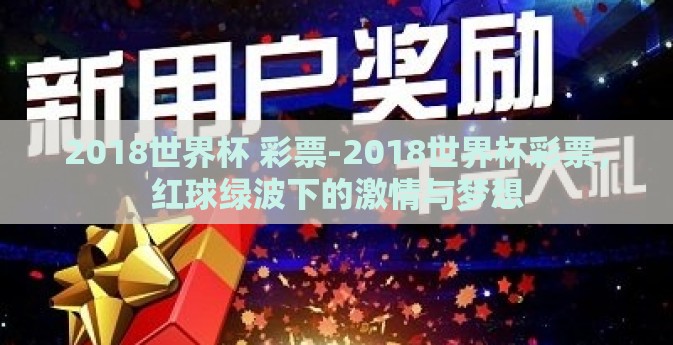2018世界杯 彩票-2018世界杯彩票，红球绿波下的激情与梦想