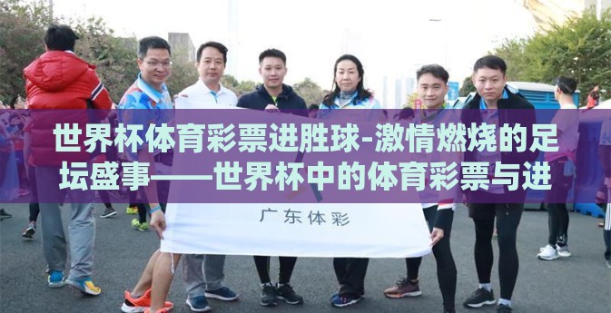 世界杯体育彩票进胜球-激情燃烧的足坛盛事——世界杯中的体育彩票与进胜球探讨