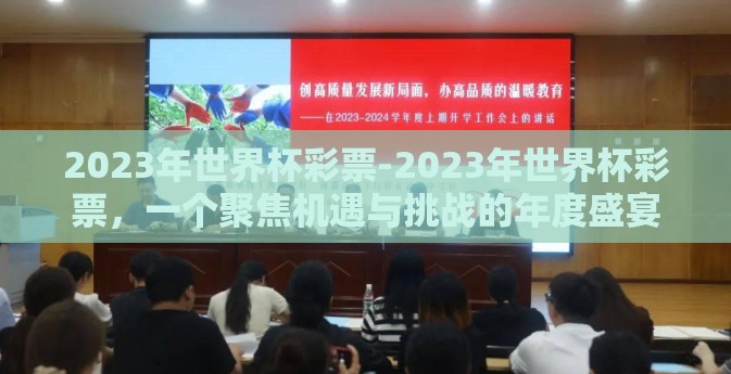 2023年世界杯彩票-2023年世界杯彩票,一个聚焦机遇与挑战的年度盛宴 2023年世界杯彩票-2023年世界杯彩票,一个聚焦机遇与挑战的年度盛宴