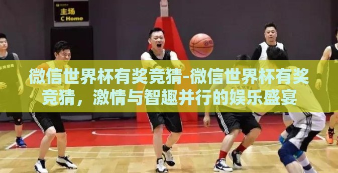 微信世界杯有奖竞猜-微信世界杯有奖竞猜，激情与智趣并行的娱乐盛宴