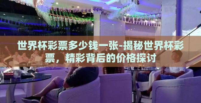 世界杯彩票多少钱一张-揭秘世界杯彩票，精彩背后的价格探讨