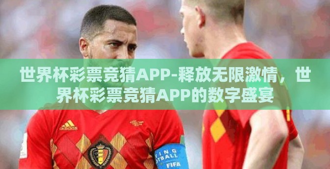 世界杯彩票竞猜APP-释放无限激情,世界杯彩票竞猜APP的数字盛宴 世界杯彩票竞猜APP-释放无限激情,世界杯彩票竞猜APP的数字盛宴