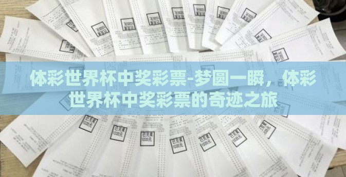 体彩世界杯中奖彩票-梦圆一瞬,体彩世界杯中奖彩票的奇迹之旅 体彩世界杯中奖彩票-梦圆一瞬,体彩世界杯中奖彩票的奇迹之旅