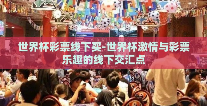 世界杯彩票线下买-世界杯激情与彩票乐趣的线下交汇点
