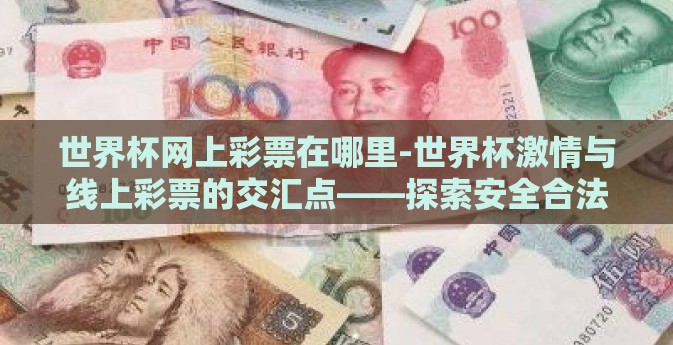 世界杯网上彩票在哪里-世界杯激情与线上彩票的交汇点——探索安全合法的参与方式