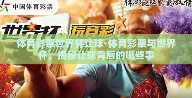 体育彩票世界杯让球-体育彩票与世界杯，揭秘让球背后的哪些事