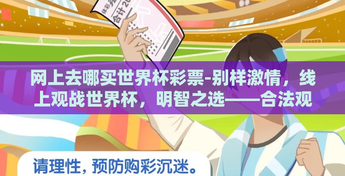 网上去哪买世界杯彩票-别样激情，线上观战世界杯，明智之选——合法观赛与理性娱乐