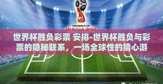 世界杯胜负彩票 安排-世界杯胜负与彩票的隐秘联系,一场全球性的猜心游戏 世界杯胜负彩票 安排-世界杯胜负与彩票的隐秘联系,一场全球性的猜心游戏