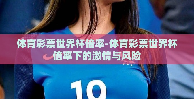 体育彩票世界杯倍率-体育彩票世界杯倍率下的激情与风险