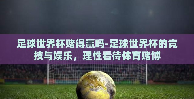 足球世界杯赌得赢吗-足球世界杯的竞技与娱乐，理性看待体育赌博