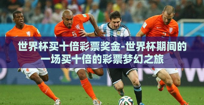 世界杯买十倍彩票奖金-世界杯期间的一场买十倍的彩票梦幻之旅