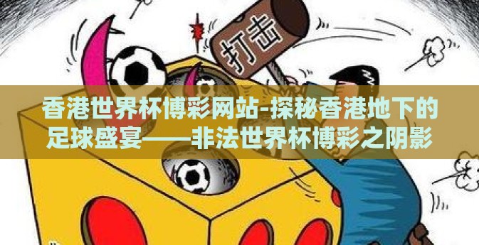 香港世界杯博彩网站-探秘香港地下的足球盛宴——非法世界杯博彩之阴影
