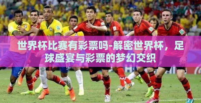 世界杯比赛有彩票吗-解密世界杯，足球盛宴与彩票的梦幻交织