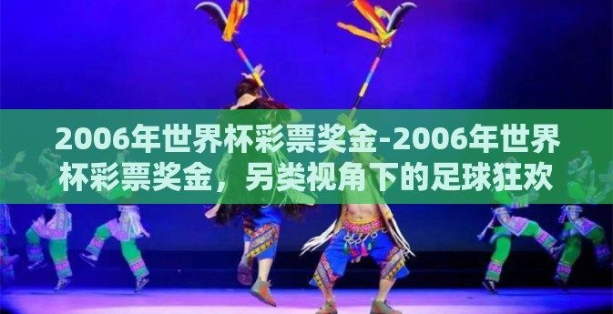 2006年世界杯彩票奖金-2006年世界杯彩票奖金，另类视角下的足球狂欢记忆